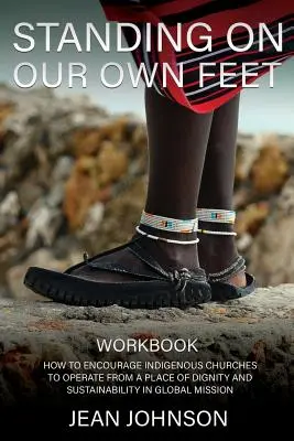 Standing on Our Own Feet : How to Encourage Indigenous Churches to Operate from a Place of Dignity and Sustainability in Global Mission WORKBOOK (en anglais) - Standing on Our Own Feet: How to Encourage Indigenous Churches to Operate from a Place of Dignity and Sustainability in Global Mission WORKBOOK