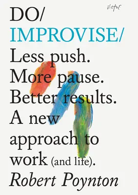 Faire de l'improvisation : Moins de pression. Plus de pause. Une nouvelle approche du travail (et de la vie). - Do Improvise: Less Push. More Pause. Better Results. a New Approach to Work (and Life).