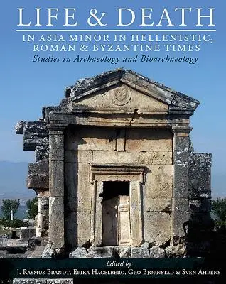 La vie et la mort en Asie mineure aux époques hellénistique, romaine et byzantine : Études d'archéologie et de bioarchéologie - Life and Death in Asia Minor in Hellenistic, Roman and Byzantine Times: Studies in Archaeology and Bioarchaeology