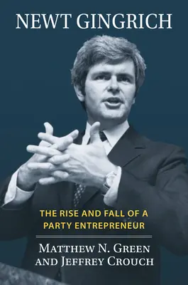 Newt Gingrich : L'ascension et la chute d'un entrepreneur de parti - Newt Gingrich: The Rise and Fall of a Party Entrepreneur