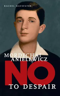 Mordechai Anielewicz : Non au désespoir - Mordechai Anielewicz: No to Despair