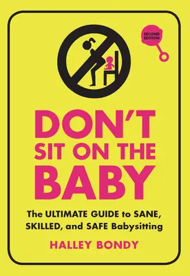 Ne vous asseyez pas sur le bébé, 2e édition : Le guide ultime pour un baby-sitting sain, compétent et sûr - Don't Sit on the Baby, 2nd Edition: The Ultimate Guide to Sane, Skilled, and Safe Babysitting