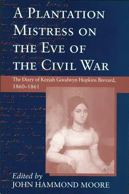 La maîtresse de plantation à la veille de la guerre civile : le journal de Keziah Goodwyn Hopkins Brevard, 1860-1861 - Plantation Mistress on the Eve on the Civil War: The Diary of Keziah Goodwyn Hopkins Brevard, 1860-1861