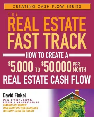 La voie rapide de l'immobilier : Comment créer un flux de trésorerie immobilier de 5 000 à 50 000 dollars par mois - The Real Estate Fast Track: How to Create a $5,000 to $50,000 Per Month Real Estate Cash Flow