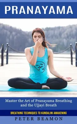 Pranayama : Techniques de respiration pour l'éveil de la Kundalini (Maîtriser l'art de la respiration Pranayama et la respiration Ujjayi) - Pranayama: Breathing Techniques to Kundalini Awakening (Master the Art of Pranayama Breathing and the Ujjayi Breath)