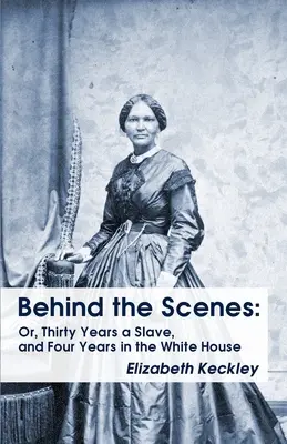 Dans les coulisses : Or, Thirty Years a Slave, and Four Years in the White House Derrière les coulisses : Ou, Trente ans d'esclavage et quatre ans à la Maison Blanche - Behind the Scenes: Or, Thirty Years a Slave, and Four Years in the White House Behind the Scenes: Or, Thirty Years a Slave, and Four Year