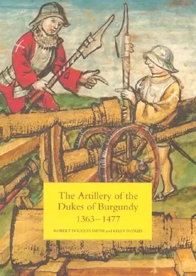 L'artillerie des ducs de Bourgogne, 1363-1477 - The Artillery of the Dukes of Burgundy, 1363-1477