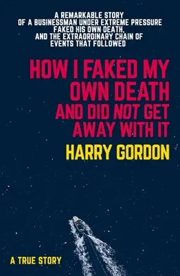 Comment j'ai simulé ma propre mort et je ne m'en suis pas sorti : L'histoire remarquable d'un homme d'affaires soumis à une pression extrême, qui a simulé sa propre mort et qui s'en est tiré à bon compte. - How I Faked My Own Death and Did Not Get Away with It: A Remarkable Story of a Businessman Under Extreme Pressure, Faked His Own Death, and the Extrao