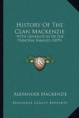 Histoire du clan Mackenzie : Avec les généalogies des principales familles (1879) - History Of The Clan Mackenzie: With Genealogies Of The Principal Families (1879)