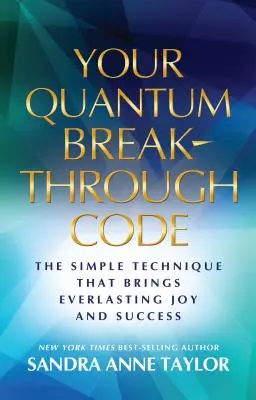 Votre code de percée quantique : La technique simple qui apporte joie et succès éternels - Your Quantum Breakthrough Code: The Simple Technique That Brings Everlasting Joy and Success