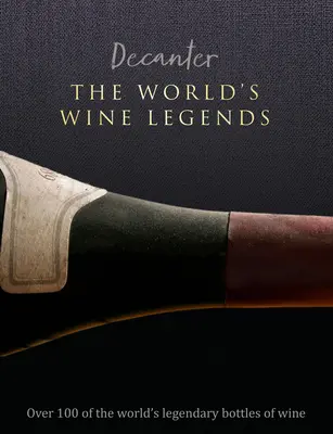 Decanter : Les légendes du vin dans le monde : Plus de 100 bouteilles de vin légendaires du monde entier - Decanter: The World's Wine Legends: Over 100 of the World's Legendary Bottles of Wine