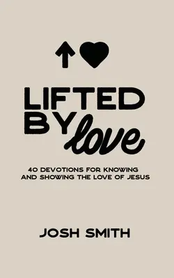 Lifted By Love : 40 Devotions for Knowing and Showing the Love of Jesus (en anglais) - Lifted By Love: 40 Devotions for Knowing and Showing the Love of Jesus