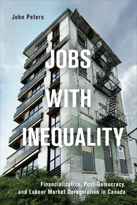 L'emploi et l'inégalité : Financiarisation, post-démocratie et déréglementation du marché du travail au Canada - Jobs with Inequality: Financialization, Post-Democracy, and Labour Market Deregulation in Canada