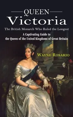 Queen Victoria : The British Monarch Who Ruled the Longest (A Captivating Guide to the Queen of the United Kingdoms of Great Britain) (La reine Victoria : Le monarque britannique qui a régné le plus longtemps (Un guide captivant sur la reine des royaumes unis de Grande-Bretagne) - Queen Victoria: The British Monarch Who Ruled the Longest (A Captivating Guide to the Queen of the United Kingdoms of Great Britain)