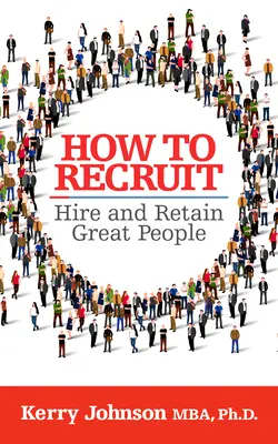Comment recruter, embaucher et fidéliser des personnes exceptionnelles - How to Recruit, Hire and Retain Great People