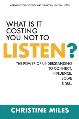 Qu'est-ce que cela vous coûte de ne pas écouter ? Le pouvoir de la compréhension pour connecter, influencer, résoudre et vendre - What Is It Costing You Not to Listen?: The Power of Understanding to Connect, Influence, Solve & Sell