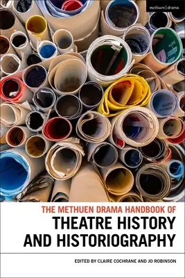 The Methuen Drama Handbook of Theatre History and Historiography (Manuel Methuen d'histoire et d'historiographie du théâtre) - The Methuen Drama Handbook of Theatre History and Historiography