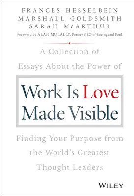 Le travail, c'est l'amour rendu visible : Une collection d'essais des plus grands leaders d'opinion du monde sur le pouvoir de trouver son but - Work Is Love Made Visible: A Collection of Essays about the Power of Finding Your Purpose from the World's Greatest Thought Leaders