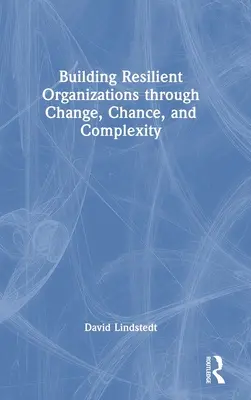 Construire des organisations résilientes à travers le changement, le hasard et la complexité - Building Resilient Organizations through Change, Chance, and Complexity