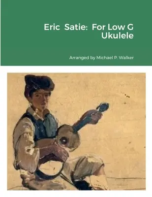 Eric Satie : Pour Ukulélé Sol Faible - Eric Satie: For Low G Ukulele