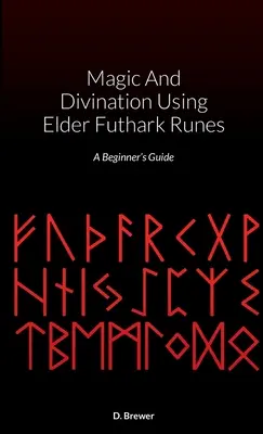 Magie et divination à l'aide des runes du Futhark des Anciens : Guide du débutant - Magic And Divination Using Elder Futhark Runes: A Beginner's Guide