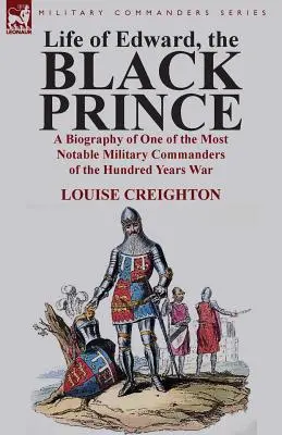 Vie d'Édouard, le Prince Noir : Biographie de l'un des commandants militaires les plus remarquables de la guerre de Cent Ans - Life of Edward, the Black Prince: A Biography of One of the Most Notable Military Commanders of the Hundred Years War
