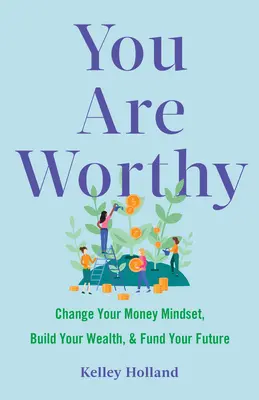 Vous êtes digne : Changez votre mentalité à l'égard de l'argent, construisez votre patrimoine et financez votre avenir - You Are Worthy: Change Your Money Mindset, Build Your Wealth, and Fund Your Future