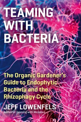 Faire équipe avec les bactéries : Les bactéries endophytes et le cycle de la rhizophagie : le guide du jardinier biologique - Teaming with Bacteria: The Organic Gardener's Guide to Endophytic Bacteria and the Rhizophagy Cycle