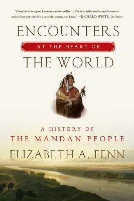 Rencontres au cœur du monde : Une histoire du peuple Mandan - Encounters at the Heart of the World: A History of the Mandan People