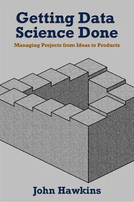 Faire avancer la science des données : Gérer des projets, de l'idée au produit - Getting Data Science Done: Managing Projects From Ideas to Products