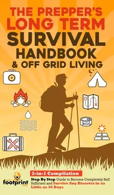 The Prepper's Long-Term Survival Handbook & Off Grid Living : 2-in-1 CompilationStep By Step Guide to Become Completely Self Sufficient and Survive Any - The Prepper's Long-Term Survival Handbook & Off Grid Living: 2-in-1 CompilationStep By Step Guide to Become Completely Self Sufficient and Survive Any