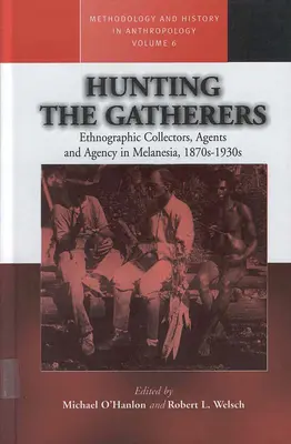 La chasse aux cueilleurs : Collecteurs, agents et agences ethnographiques en Mélanésie, 1870-1930 - Hunting the Gatherers: Ethnographic Collectors, Agents, and Agency in Melanesia 1870s-1930s