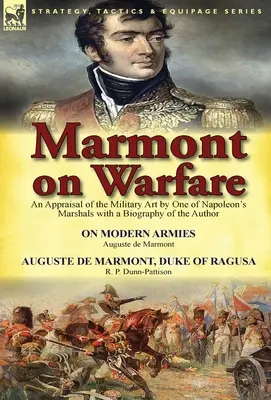 Marmont sur la guerre : Une évaluation de l'art militaire par l'un des maréchaux de Napoléon avec une biographie de l'auteur - Sur les armées modernes par Augu - Marmont on Warfare: An Appraisal of the Military Art by One of Napoleon's Marshals with a Biography of the Author-On Modern Armies by Augu