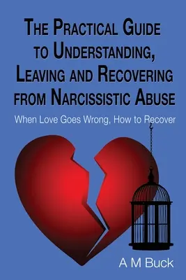 Le guide pratique pour comprendre, quitter et se remettre de l'abus narcissique : Quand l'amour tourne mal, comment s'en remettre - The Practical Guide to Understanding, Leaving and Recovering from Narcissistic Abuse: When Love goes Wrong, How to Recover