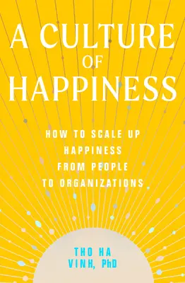 Une culture du bonheur : Comment faire passer le bonheur à l'échelle des personnes et des organisations - A Culture of Happiness: How to Scale Up Happiness from People to Organizations