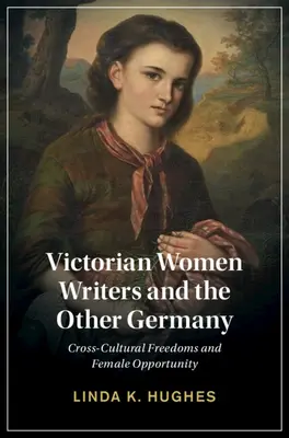 Les écrivaines victoriennes et l'autre Allemagne : Libertés interculturelles et opportunités féminines - Victorian Women Writers and the Other Germany: Cross-Cultural Freedoms and Female Opportunity