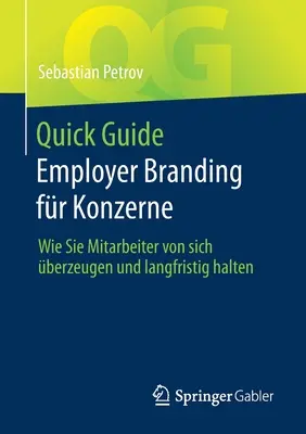 Quick Guide Employer Branding Fr Konzerne : Comment faire pour que vos collaborateurs soient satisfaits de vous et de votre image de marque - Quick Guide Employer Branding Fr Konzerne: Wie Sie Mitarbeiter Von Sich berzeugen Und Langfristig Halten