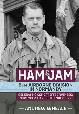 Ham & Jam : La 6e division aéroportée en Normandie - Générer l'efficacité au combat : novembre 1942 - septembre 1944 - Ham & Jam: 6th Airborne Division in Normandy - Generating Combat Effectiveness: November 1942 - September 1944