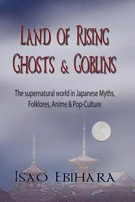 Le pays des fantômes et des gobelins : Le monde surnaturel dans les mythes, les folklores, l'anime et la culture populaire du Japon - Land of Rising Ghosts & Goblins: The Supernatural World in Japanese Myths, Folklores, Anime & Pop-Culture