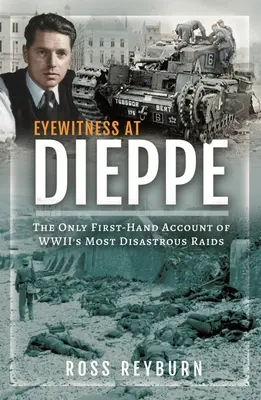 Témoin oculaire à Dieppe : Le seul récit de première main du raid le plus désastreux de la Seconde Guerre mondiale - Eyewitness at Dieppe: The Only First-Hand Account of Wwii's Most Disastrous Raid