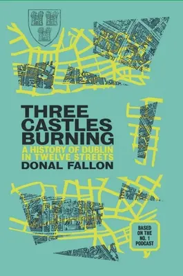 Trois châteaux en feu : Une histoire de Dublin en douze rues - Three Castles Burning: A History of Dublin in Twelve Streets