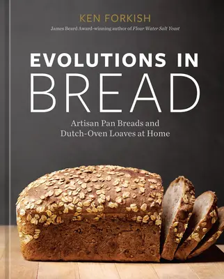 Évolution du pain : Pains artisanaux à la poêle et pains au four hollandais à la maison [Un livre de pâtisserie]. - Evolutions in Bread: Artisan Pan Breads and Dutch-Oven Loaves at Home [A Baking Book]