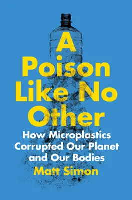 Un poison pas comme les autres : Comment les microplastiques ont corrompu notre planète et notre corps - A Poison Like No Other: How Microplastics Corrupted Our Planet and Our Bodies