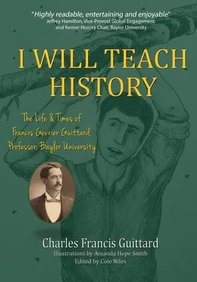 J'enseignerai l'histoire, la vie et l'époque de Francis Gevrier Guittard, professeur à l'université de Baylor - I Will Teach History, The Life & Times of Francis Gevrier Guittard, Professor, Baylor University