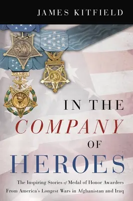 En compagnie des héros : les histoires inspirantes des récipiendaires de la médaille d'honneur des guerres les plus longues de l'Amérique en Afghanistan et en Irak - In the Company of Heroes: The Inspiring Stories of Medal of Honor Recipients from America's Longest Wars in Afghanistan and Iraq