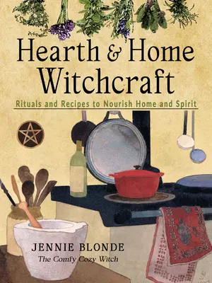 La sorcellerie du foyer : Rituels et recettes pour nourrir la maison et l'esprit - Hearth and Home Witchcraft: Rituals and Recipes to Nourish Home and Spirit