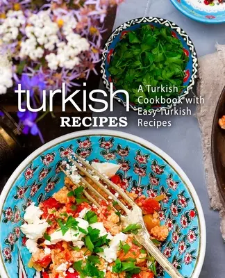 Recettes turques : Un livre de cuisine turque avec des recettes turques faciles (2e édition) - Turkish Recipes: A Turkish Cookbook with Easy Turkish Recipes (2nd Edition)