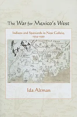 La guerre pour l'ouest du Mexique : Indiens et Espagnols en Nouvelle-Galice, 1524-1550 - The War for Mexico's West: Indians and Spaniards in New Galicia, 1524-1550