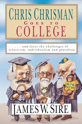 Chris Chrisman va à l'université : Et fait face aux défis du relativisme, de l'individualisme et du pluralisme - Chris Chrisman Goes to College: And Faces the Challenges of Relativism, Individualism and Pluralism