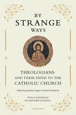 Par d'étranges chemins : Les théologiens et leurs chemins vers l'Église catholique - By Strange Ways: Theologians and Their Paths to the Catholic Church